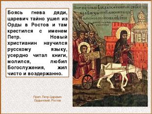 Боясь гнева дяди, царевич тайно ушел из Орды в Ростов и там крестился с именем П