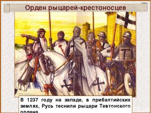 В 1237 году на западе, в прибалтийских землях, Русь теснили рыцари Тевтонского о