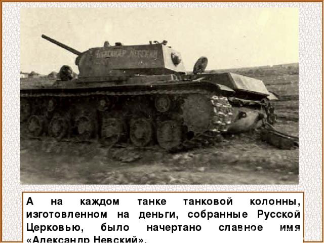 А на каждом танке танковой колонны, изготовленном на деньги, собранные Русской Церковью, было начертано славное имя «Александр Невский».