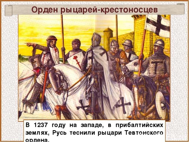 В 1237 году на западе, в прибалтийских землях, Русь теснили рыцари Тевтонского ордена. Орден рыцарей-крестоносцев
