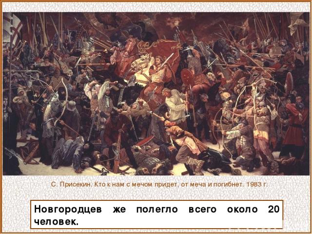 Новгородцев же полегло всего около 20 человек. С. Присекин. Кто к нам с мечом придет, от меча и погибнет. 1983 г.