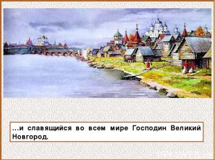 …и славящийся во всем мире Господин Великий Новгород.