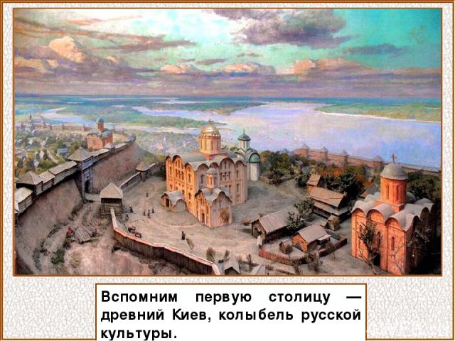 Вспомним первую столицу — древний Киев, колыбель русской культуры.