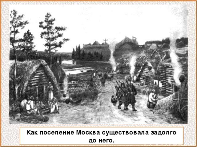 Как поселение Москва существовала задолго до него.