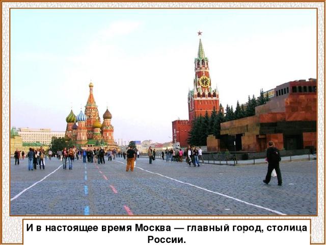 И в настоящее время Москва — главный город, столица России.