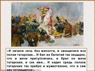 «И начали сечь без милости, и смешалися все полки татарские... И бил их Евпатий