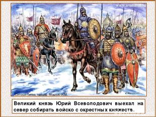 Великий князь Юрий Всеволодович выехал на север собирать войско с окрестных княж
