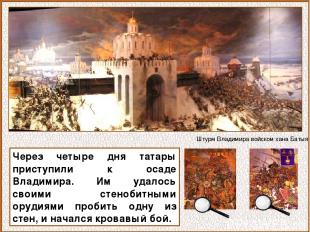 Через четыре дня татары приступили к осаде Владимира. Им удалось своими стенобит