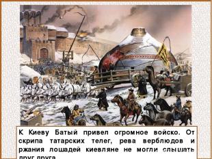 К Киеву Батый привел огромное войско. От скрипа татарских телег, рева верблюдов