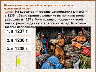 Вопрос: На курултае — съезде монгольских князей — в 1235 г. было принято решение