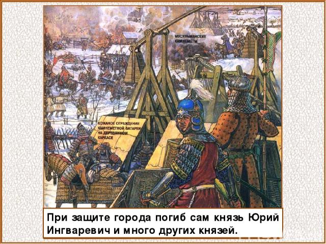 При защите города погиб сам князь Юрий Ингваревич и много других князей.
