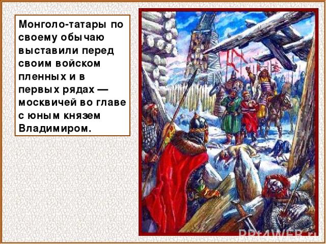 Монголо-татары по своему обычаю выставили перед своим войском пленных и в первых рядах — москвичей во главе с юным князем Владимиром.