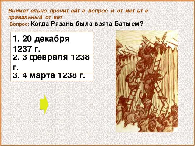 Вопрос: Когда Рязань была взята Батыем? 3. 4 марта 1238 г. Внимательно прочитайте вопрос и отметьте правильный ответ 2. 3 февраля 1238 г. 1. 20 декабря 1237 г.