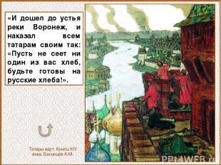 «И дошел до устья реки Воронеж, и наказал всем татарам своим так: «Пусть не сеет
