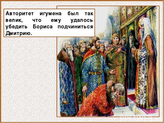 Авторитет игумена был так велик, что ему удалось убедить Бориса подчиниться Дмитрию.