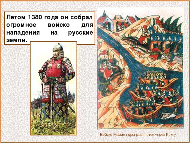 Летом 1380 года он собрал огромное войско для нападения на русские земли. Войско Мамая переправляется через Волгу
