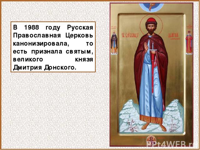 В 1988 году Русская Православная Церковь канонизировала, то есть признала святым, великого князя Дмитрия Донского.