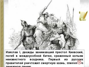 Изяслав I, дважды занимавший престол Киевский, погиб в междоусобной битве, сраже