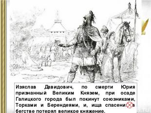 Изяслав Давидович, по смерти Юрия признанный Великим Князем, при осаде Галицкого