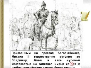 Призванный на престол Боголюбского, Михаил II торжественно вступил во Владимир.