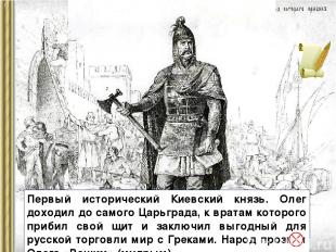Первый исторический Киевский князь. Олег доходил до самого Царьграда, к вратам к