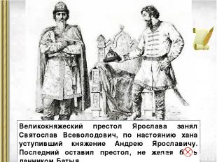 Великокняжеский престол Ярослава занял Святослав Всеволодович, по настоянию хана