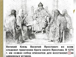 Великий Князь Василий Ярославич во всем следовал правлению брата своего Ярослава