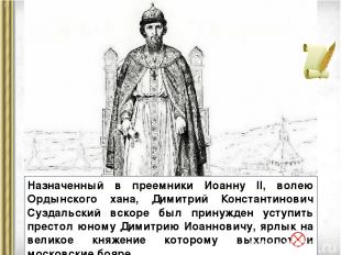 Назначенный в преемники Иоанну II, волею Ордынского хана, Димитрий Константинови