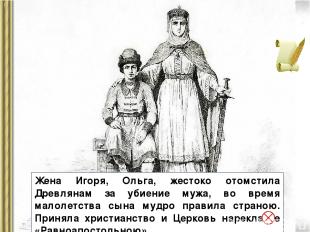 Жена Игоря, Ольга, жестоко отомстила Древлянам за убиение мужа, во время малолет