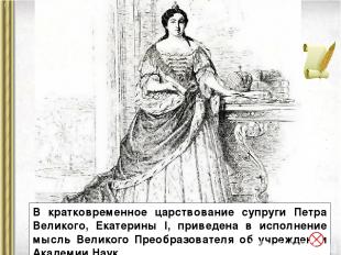 В кратковременное царствование супруги Петра Великого, Екатерины I, приведена в