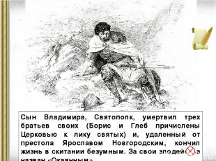 Сын Владимира, Святополк, умертвил трех братьев своих (Борис и Глеб причислены Ц