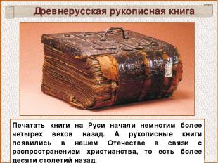Печатать книги на Руси начали немногим более четырех веков назад. А рукописные к