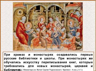 При храмах и монастырях создавались первые русские библиотеки и школы. При монас