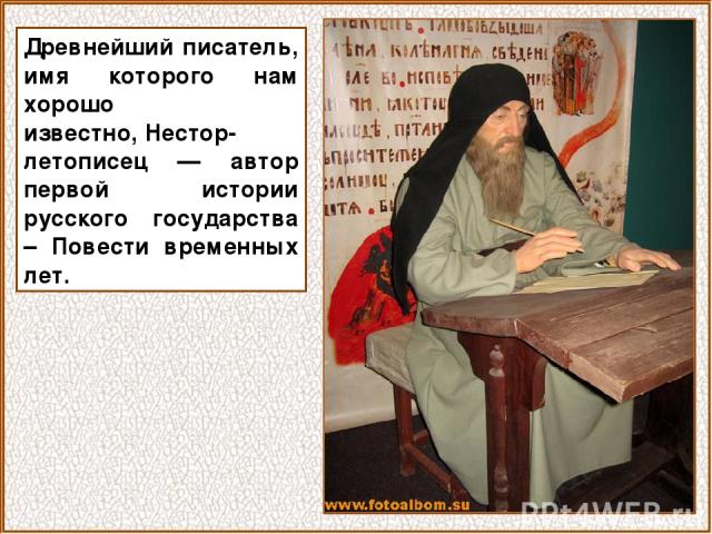 Древнейший писатель, имя которого нам хорошо известно, Нестор-летописец — автор первой истории русского государства – Повести временных лет.