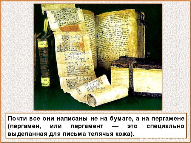 Почти все они написаны не на бумаге, а на пергамене (пергамен, или пергамент — это специально выделанная для письма телячья кожа).