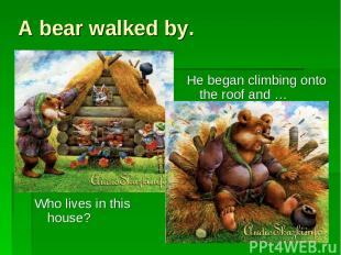A bear walked by. Who lives in this house? He began climbing onto the roof and …