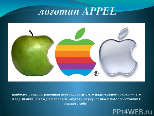 логотип APPEL наиболее распространенная версия, гласит, что надкусанное яблоко — это плод знаний, и каждый человек, «кусая» науку, познает новое и оставляет немного себе.