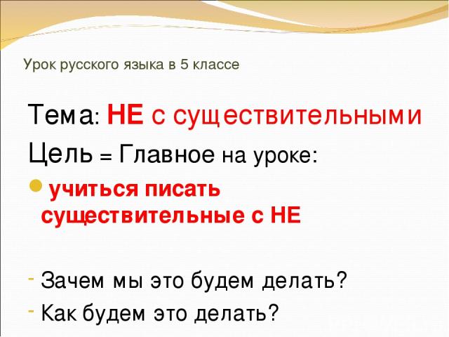 Урок русского языка в 5 классе Тема: НЕ с существительными Цель = Главное на уроке: учиться писать существительные с НЕ Зачем мы это будем делать? Как будем это делать?