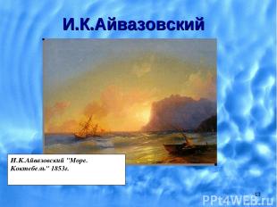 * И.К.Айвазовский И.К.Айвазовский "Море. Коктебель" 1853г.