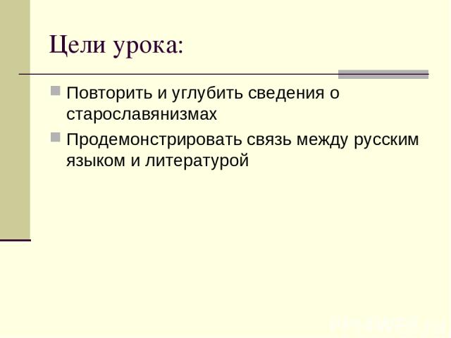 Цели урока: Повторить и углубить сведения о старославянизмах Продемонстрировать связь между русским языком и литературой