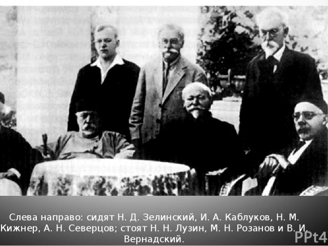 Слева направо: сидят Н. Д. Зелинский, И. А. Каблуков, Н. М. Кижнер, А. Н. Северцов; стоят Н. Н. Лузин, М. Н. Розанов и В. И. Вернадский.