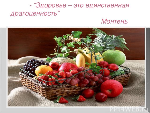 - “Здоровье – это единственная драгоценность” Монтень