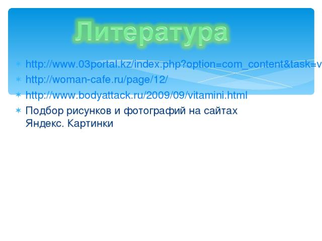 http://www.03portal.kz/index.php?option=com_content&task=view&id=1096&Itemid=82 http://woman-cafe.ru/page/12/ http://www.bodyattack.ru/2009/09/vitamini.html Подбор рисунков и фотографий на сайтах Яндекс. Картинки