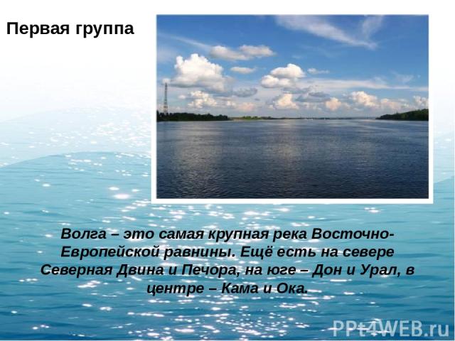 Первая группа Волга – это самая крупная река Восточно-Европейской равнины. Ещё есть на севере Северная Двина и Печора, на юге – Дон и Урал, в центре – Кама и Ока.