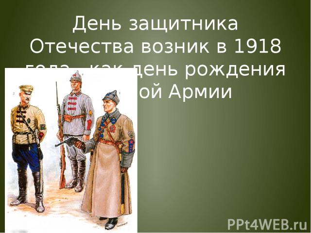 День защитника Отечества возник в 1918 года , как день рождения Красной Армии