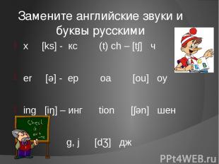Замените английские звуки и буквы русскими x [ks] - кс (t) ch – [tʃ] ч er [ǝ] -