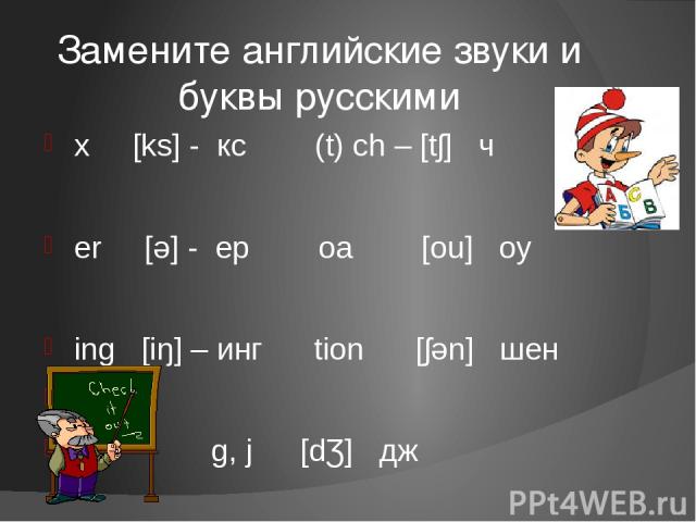 Замените английские звуки и буквы русскими x [ks] - кс (t) ch – [tʃ] ч er [ǝ] - ер oa [ou] оу ing [iŋ] – инг tion [ʃǝn] шен g, j [dƷ] дж