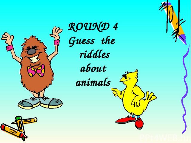 ROUND 4 Guess the riddles about animals