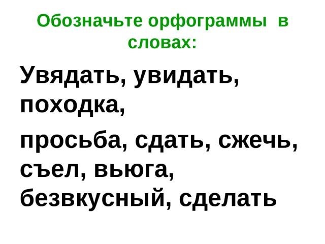 Обозначьте орфограммы в словах: Увядать, увидать, походка, просьба, сдать, сжечь, съел, вьюга, безвкусный, сделать