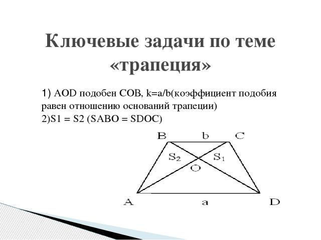 1) AOD подобен СOВ, k=a/b(коэффициент подобия равен отношению оснований трапеции) 2)S1 = S2 (SABO = SDOC) Ключевые задачи по теме «трапеция»